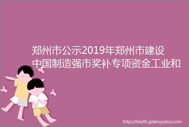 郑州市公示2019年郑州市建设中国制造强市奖补专项资金工业和信息化类第二批拟支持企业和项目名单