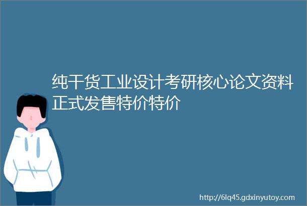 纯干货工业设计考研核心论文资料正式发售特价特价