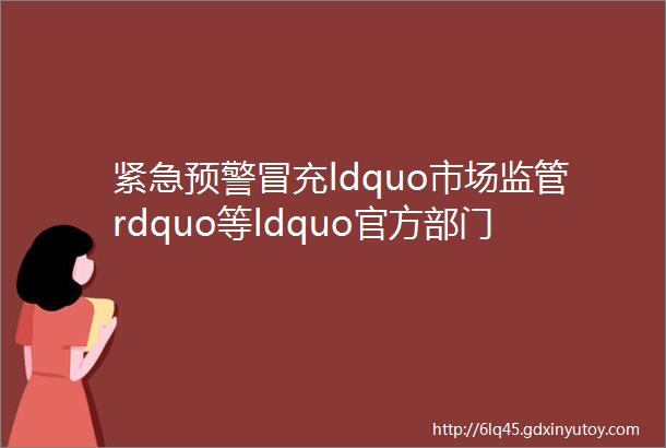 紧急预警冒充ldquo市场监管rdquo等ldquo官方部门rdquo的诈骗来袭这种短信链接千万别点